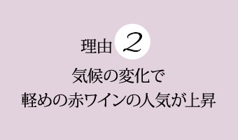 理由２気候の変化で軽めの赤ワインの人気が上昇