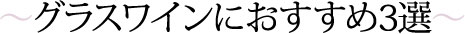 〜グラスワインにおすすめ3選〜
