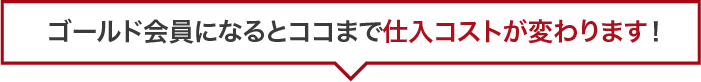 ゴールド会員になるとココまで仕入コストが変わります！