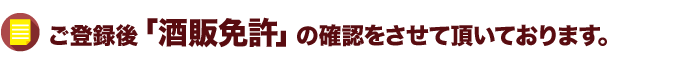 ご登録後「酒販免許」の確認をさせて頂いております。
