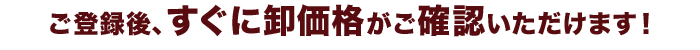 ご登録、すぐに卸価格がご確認いただけます