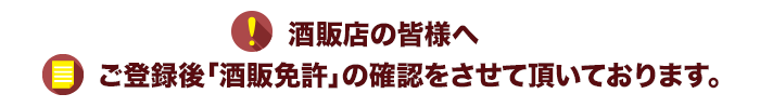 酒販店の皆様へ　ご登録後「酒販免許」の確認をさせて頂いております